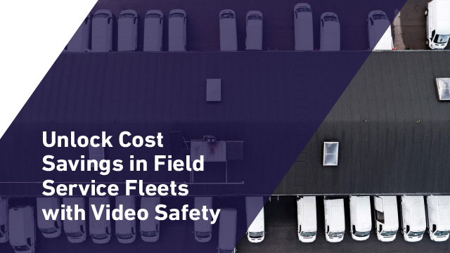 How Video Safety Unlocks Cost Savings Across Field Service Fleets